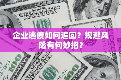 济南企业逃债如何追回？规避风险有何妙招？