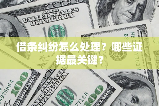 济南借条纠纷怎么处理？哪些证据最关键？