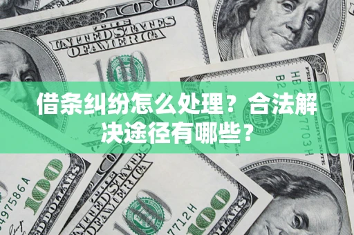 济南借条纠纷怎么处理？合法解决途径有哪些？