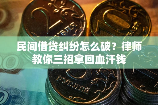 济南民间借贷纠纷怎么破？律师教你三招拿回血汗钱