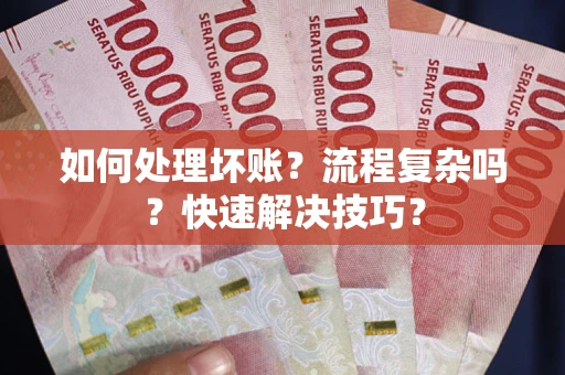 济南如何处理坏账？流程复杂吗？快速解决技巧？
