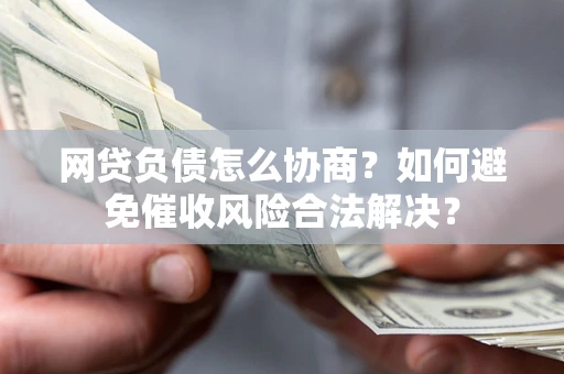 济南网贷负债怎么协商？如何避免催收风险合法解决？