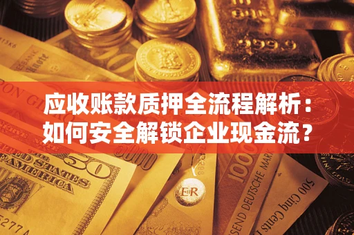 济南应收账款质押全流程解析：如何安全解锁企业现金流？