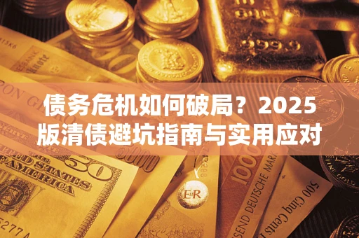 济南债务危机如何破局？2025版清债避坑指南与实用应对策略