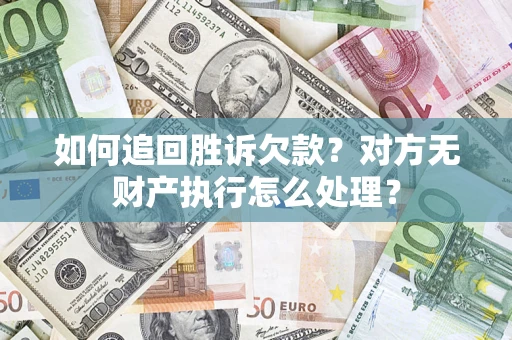 济南如何追回胜诉欠款？对方无财产执行怎么处理？