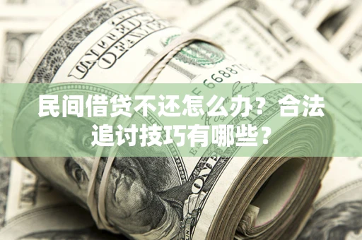 济南民间借贷不还怎么办？合法追讨技巧有哪些？