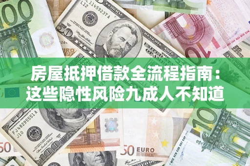 济南房屋抵押借款全流程指南：这些隐性风险九成人不知道