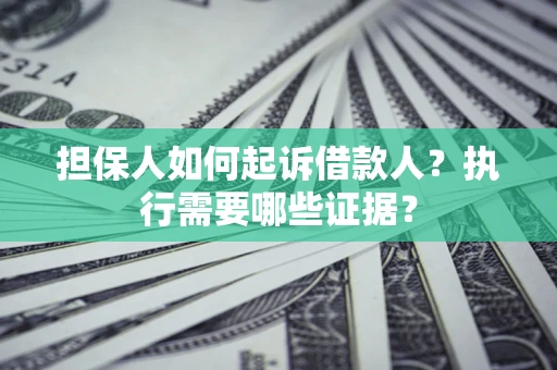 济南担保人如何起诉借款人？执行需要哪些证据？
