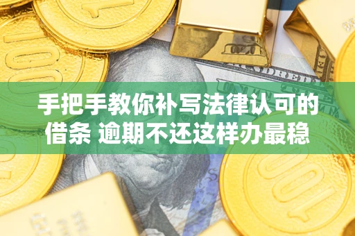 济南手把手教你补写法律认可的借条 逾期不还这样办最稳妥