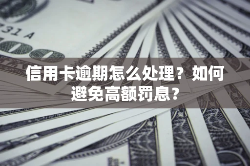 济南信用卡逾期怎么处理？如何避免高额罚息？