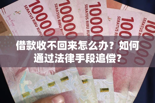 济南借款收不回来怎么办？如何通过法律手段追偿？