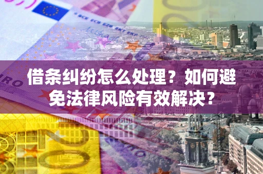 济南借条纠纷怎么处理？如何避免法律风险有效解决？