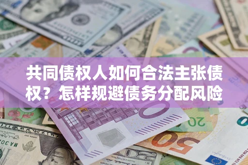 济南共同债权人如何合法主张债权？怎样规避债务分配风险？