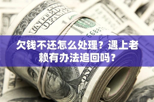 济南欠钱不还怎么处理？遇上老赖有办法追回吗？