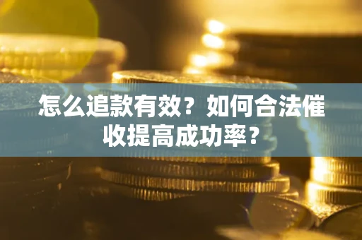 济南怎么追款有效？如何合法催收提高成功率？