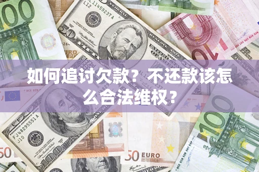 济南如何追讨欠款？不还款该怎么合法维权？