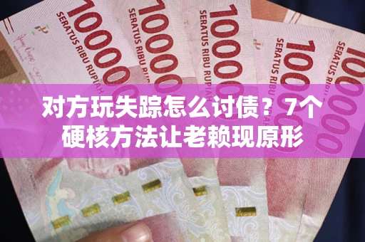 济南对方玩失踪怎么讨债？7个硬核方法让老赖现原形