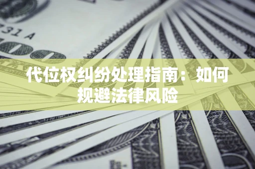 济南代位权纠纷处理指南：如何规避法律风险