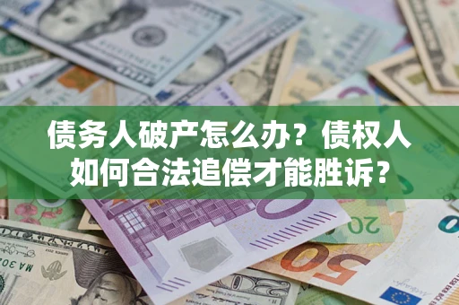 济南债务人破产怎么办？债权人如何合法追偿才能胜诉？