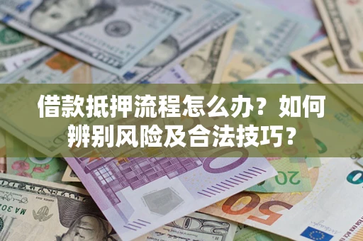 济南借款抵押流程怎么办？如何辨别风险及合法技巧？