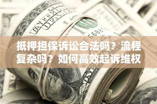济南抵押担保诉讼合法吗？流程复杂吗？如何高效起诉维权？