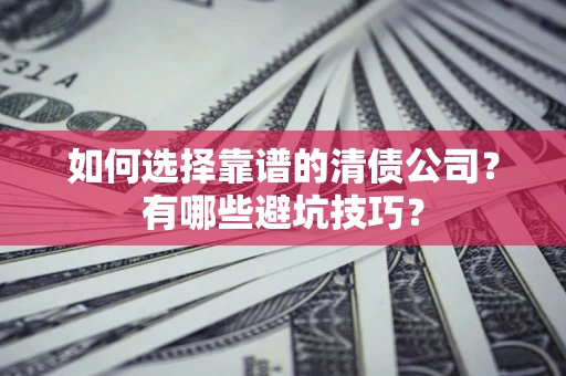 济南如何选择靠谱的清债公司？有哪些避坑技巧？