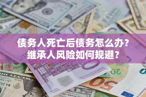 济南债务人死亡后债务怎么办？继承人风险如何规避？