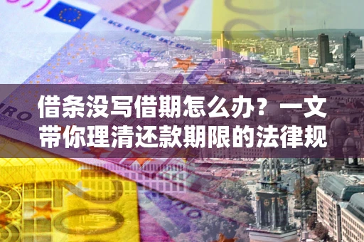 济南借条没写借期怎么办？一文带你理清还款期限的法律规则