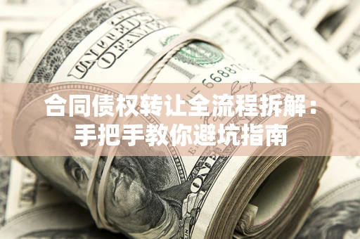 济南合同债权转让全流程拆解：手把手教你避坑指南