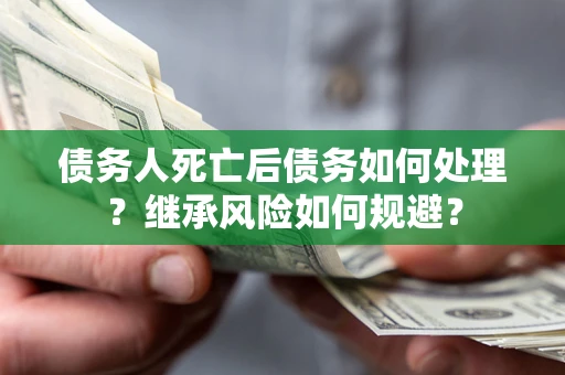 济南债务人死亡后债务如何处理？继承风险如何规避？