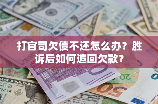 济南打官司欠债不还怎么办？胜诉后如何追回欠款？