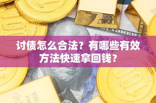 济南讨债怎么合法？有哪些有效方法快速拿回钱？