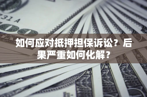 济南如何应对抵押担保诉讼？后果严重如何化解？