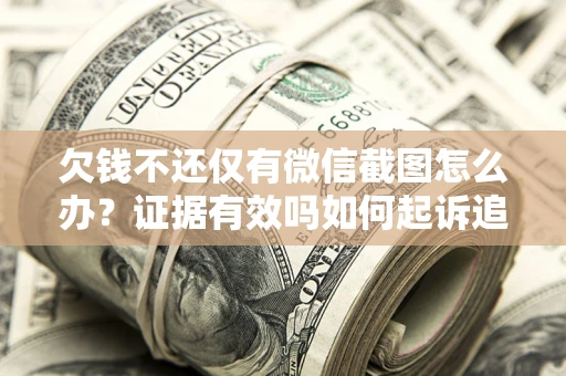 济南欠钱不还仅有微信截图怎么办？证据有效吗如何起诉追回欠款？