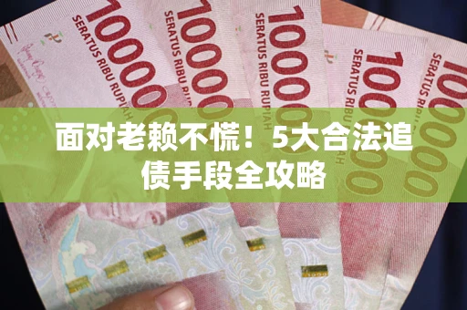 济南面对老赖不慌！5大合法追债手段全攻略