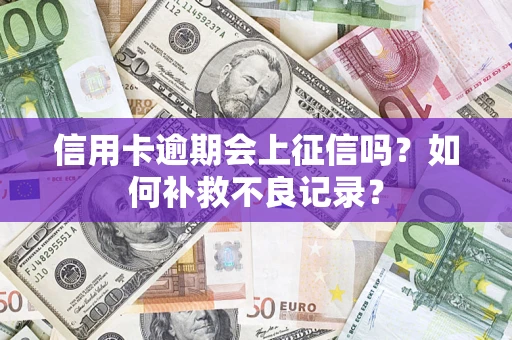 济南信用卡逾期会上征信吗？如何补救不良记录？
