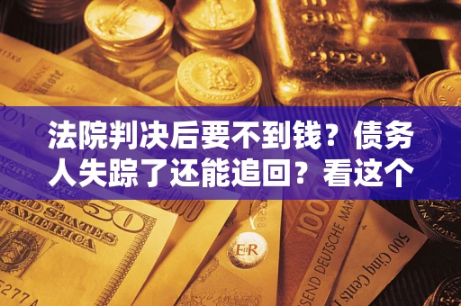 济南法院判决后要不到钱？债务人失踪了还能追回？看这个方法！