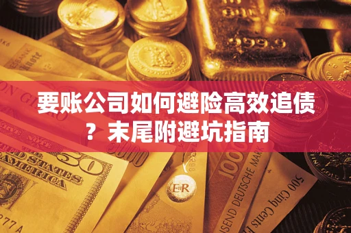 济南要账公司如何避险高效追债？末尾附避坑指南