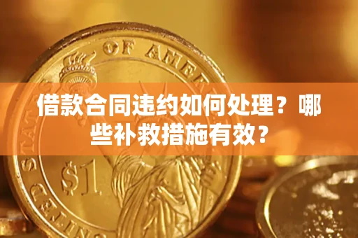 济南借款合同违约如何处理？哪些补救措施有效？