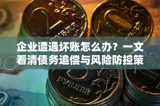 济南企业遭遇坏账怎么办？一文看清债务追偿与风险防控策略