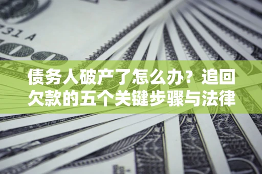 济南债务人破产了怎么办？追回欠款的五个关键步骤与法律策略