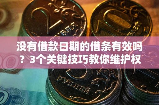 济南没有借款日期的借条有效吗？3个关键技巧教你维护权益