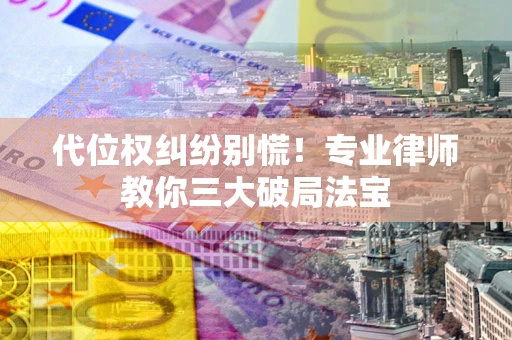 济南代位权纠纷别慌！专业律师教你三大破局法宝