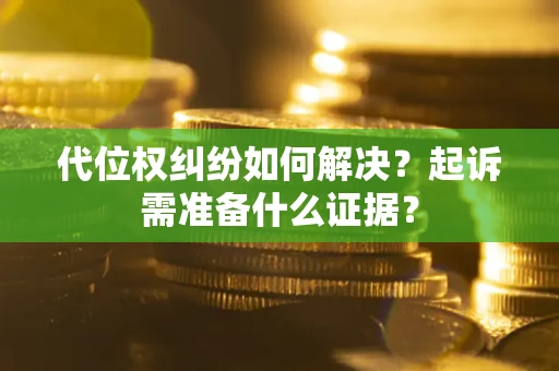 济南代位权纠纷如何解决？起诉需准备什么证据？