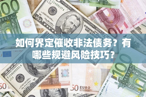 济南如何界定催收非法债务？有哪些规避风险技巧？