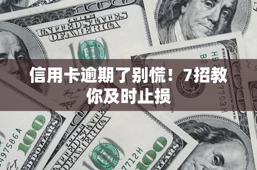 济南信用卡逾期了别慌！7招教你及时止损