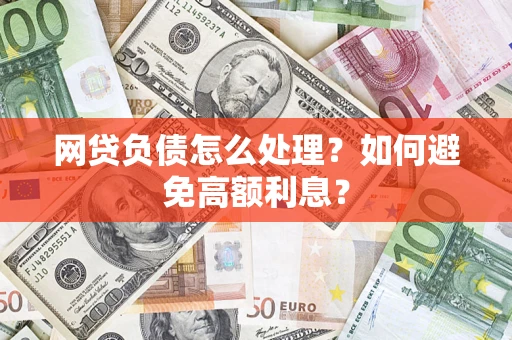 济南网贷负债怎么处理？如何避免高额利息？