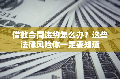 济南借款合同违约怎么办？这些法律风险你一定要知道
