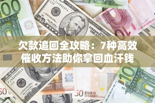 济南欠款追回全攻略：7种高效催收方法助你拿回血汗钱
