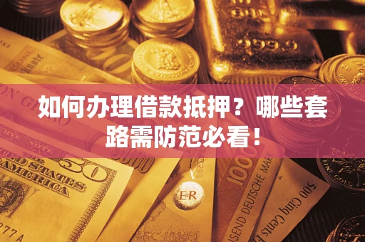 济南如何办理借款抵押？哪些套路需防范必看！